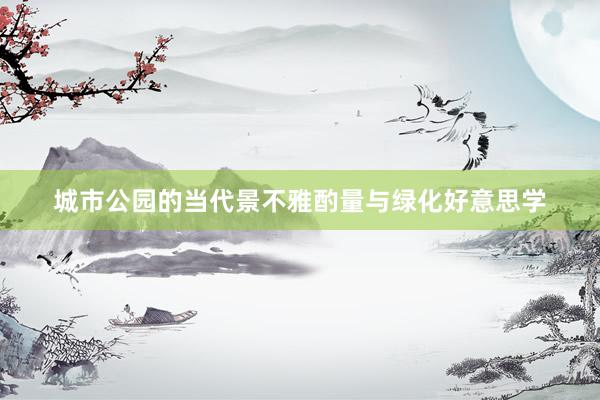 城市公园的当代景不雅酌量与绿化好意思学