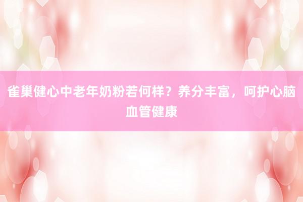 雀巢健心中老年奶粉若何样？养分丰富，呵护心脑血管健康